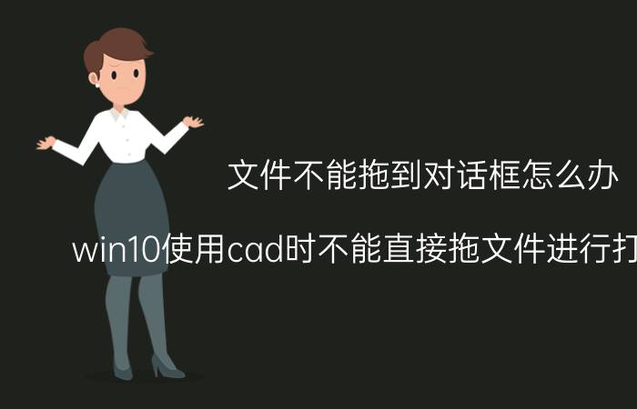 文件不能拖到对话框怎么办 win10使用cad时不能直接拖文件进行打开怎么办？